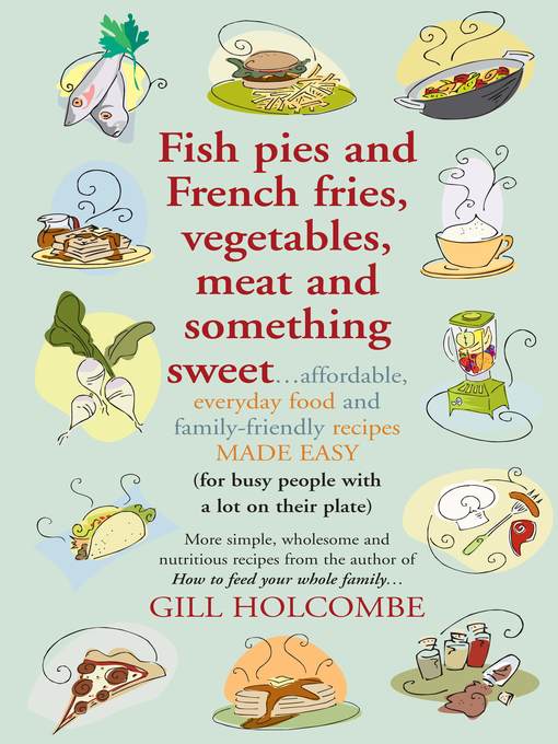 Title details for Fish pies and French fries, Vegetables, Meat and Something Sweet by Gill Holcombe - Available